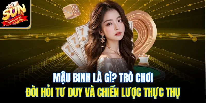 Mậu binh là gì? Trò chơi đòi hỏi tư duy và chiến lược thực thụ